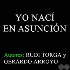 YO NACÍ EN ASUNCIÓN - Autores: RUDI TORGA y GERARDO ARROYO